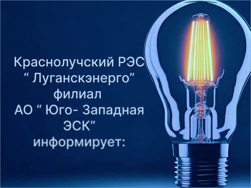 По информации «Луганскэнерго» филиал АО «Юго-Западная ЭСК» Краснолучский РЭС:.
